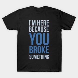 Developer I'm Here Because You Broke Something T-Shirt